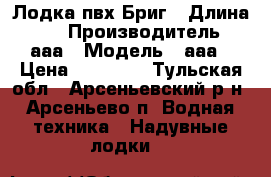 Лодка пвх Бриг › Длина ­ 0 › Производитель ­ ааа › Модель ­ ааа › Цена ­ 30 000 - Тульская обл., Арсеньевский р-н, Арсеньево п. Водная техника » Надувные лодки   